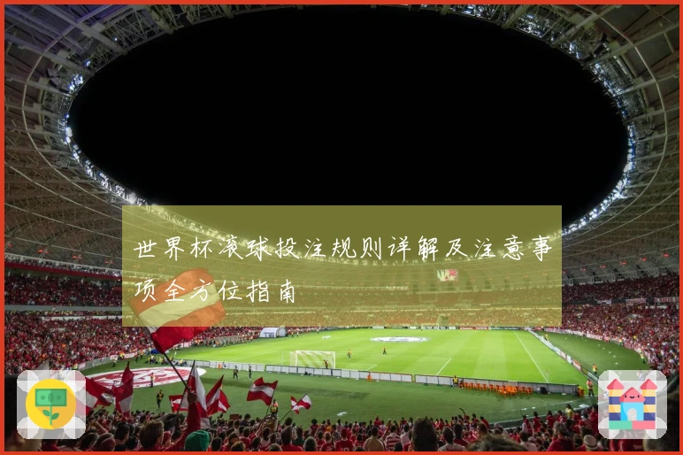 世界杯滚球投注规则详解及注意事项全方位指南