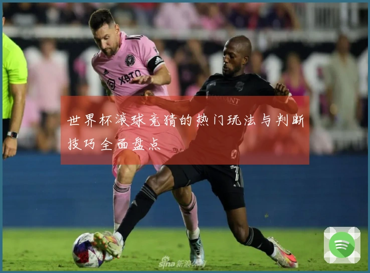 世界杯滚球竞猜的热门玩法与判断技巧全面盘点