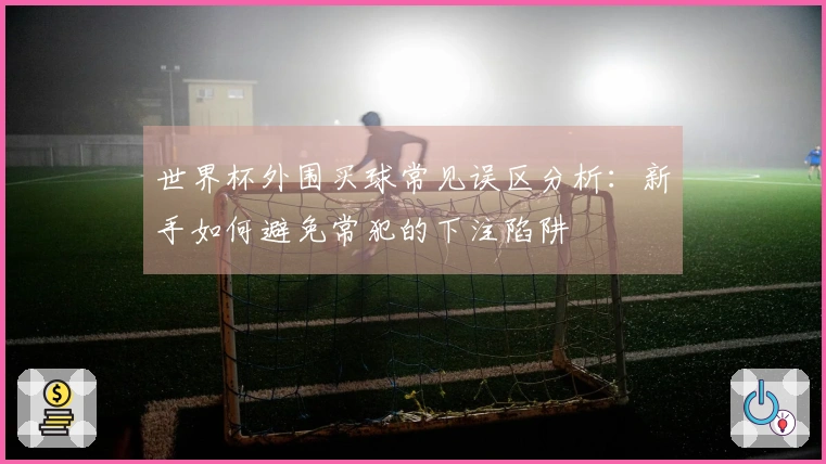 世界杯外围买球常见误区分析：新手如何避免常犯的下注陷阱