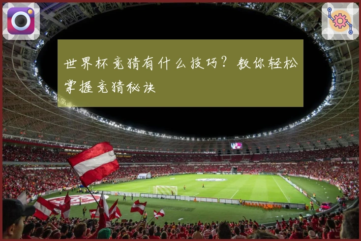 世界杯竞猜有什么技巧？教你轻松掌握竞猜秘诀