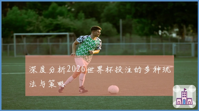 深度分析2026世界杯投注的多种玩法与策略