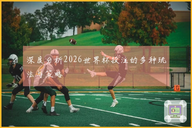 深度分析2026世界杯投注的多种玩法与策略