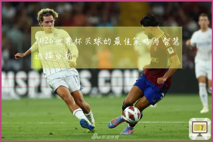 2026世界杯买球的最佳策略与智慧选择分析