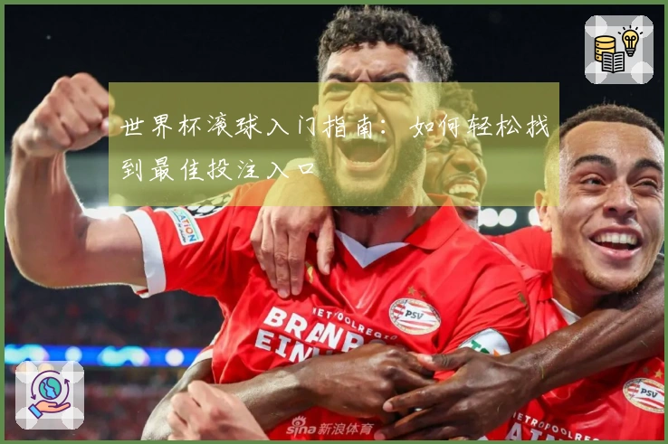 世界杯滚球入门指南：如何轻松找到最佳投注入口