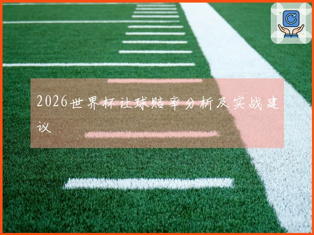 2026世界杯让球赔率分析及实战建议