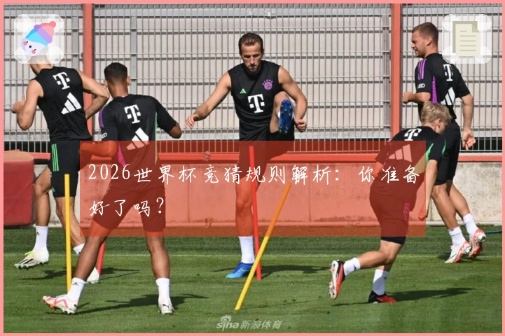 2026世界杯竞猜规则解析：你准备好了吗？