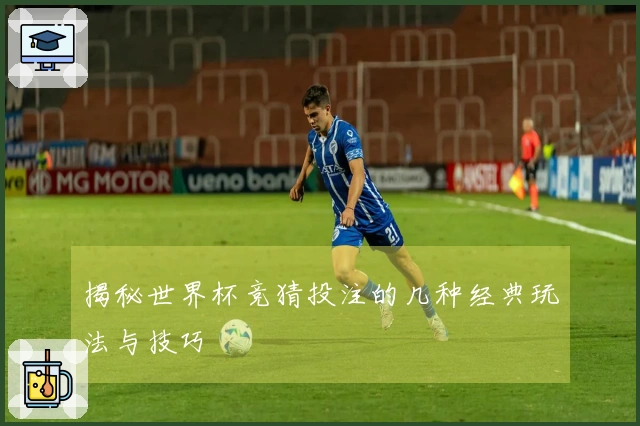 揭秘世界杯竞猜投注的几种经典玩法与技巧