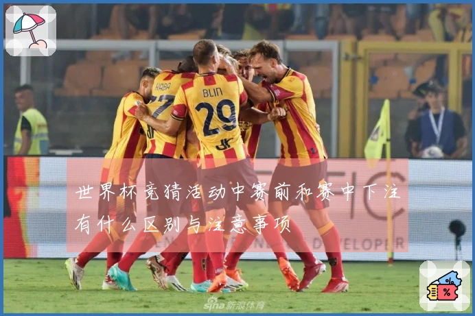 世界杯竞猜活动中赛前和赛中下注有什么区别与注意事项