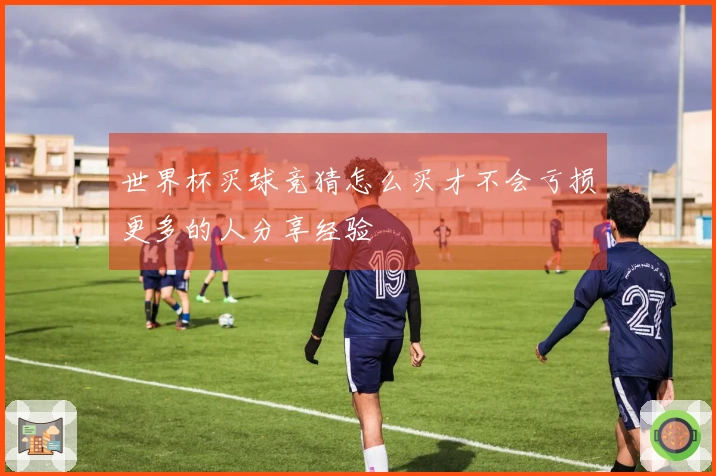 世界杯买球竞猜怎么买才不会亏损更多的人分享经验