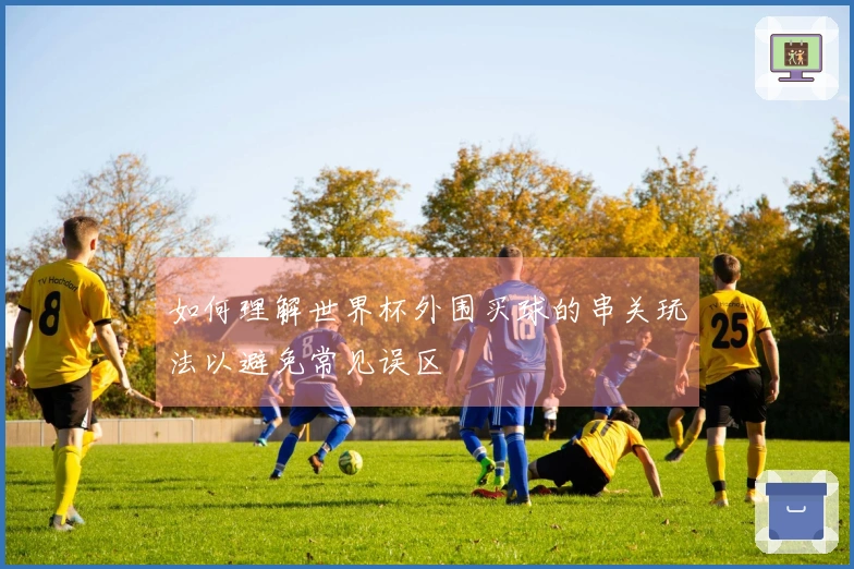 如何理解世界杯外围买球的串关玩法以避免常见误区