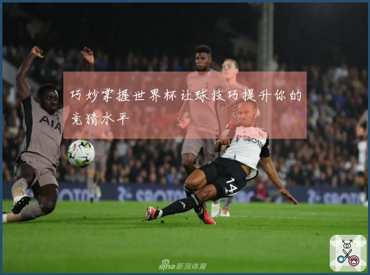 巧妙掌握世界杯让球技巧提升你的竞猜水平