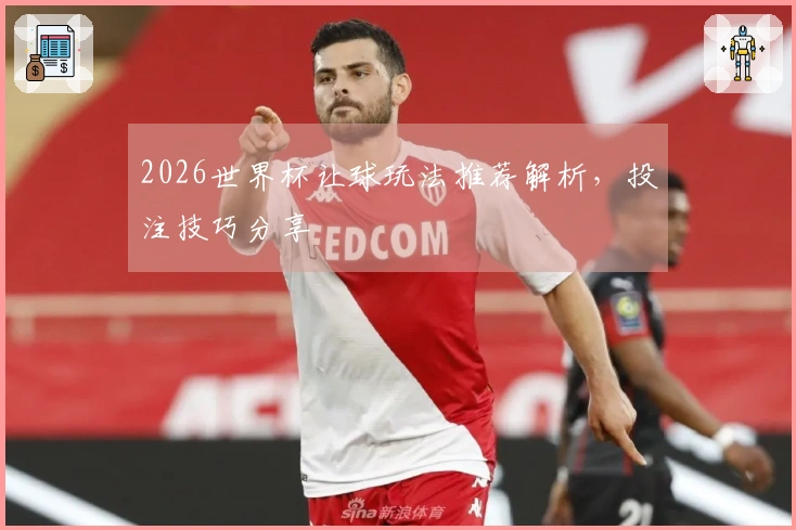 2026世界杯让球玩法推荐解析，投注技巧分享