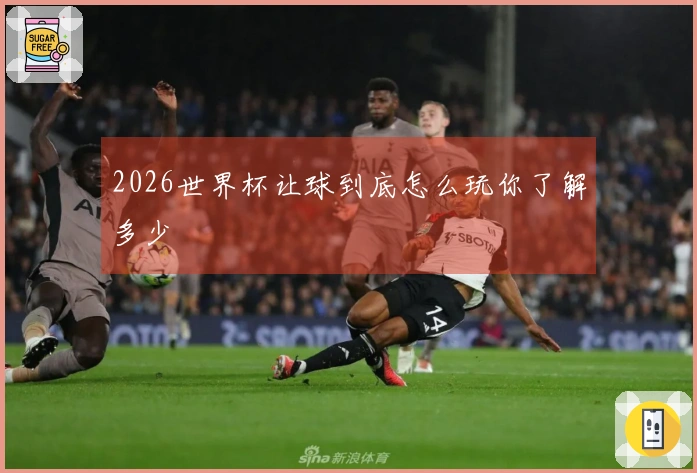 2026世界杯让球到底怎么玩你了解多少