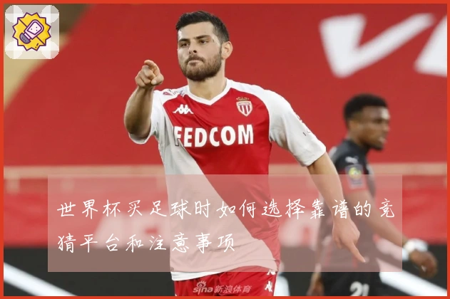 世界杯买足球时如何选择靠谱的竞猜平台和注意事项