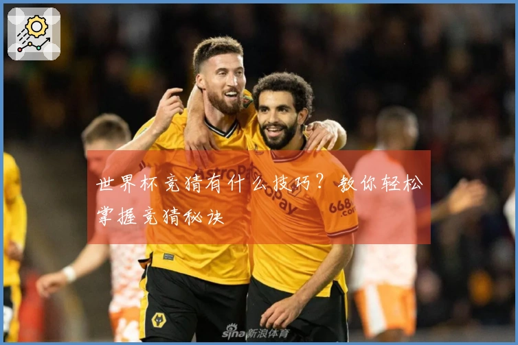 世界杯竞猜有什么技巧？教你轻松掌握竞猜秘诀